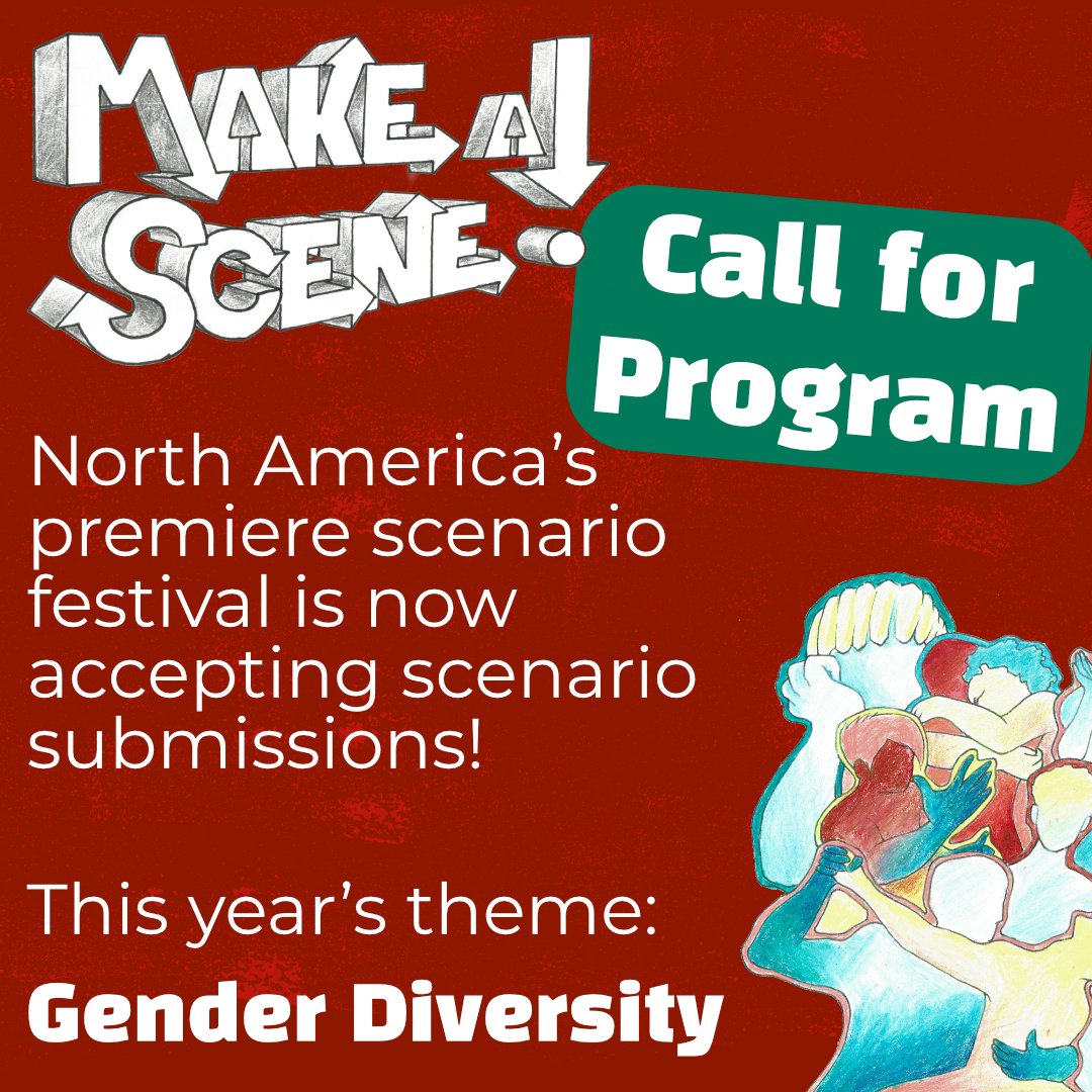 Make a Scene! Call for Program - North America's premiere scenario festial is now accepting scenario submissions! This year's theme: Gender Diversity